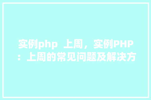 实例php  上周，实例PHP：上周的常见问题及解决方法汇总