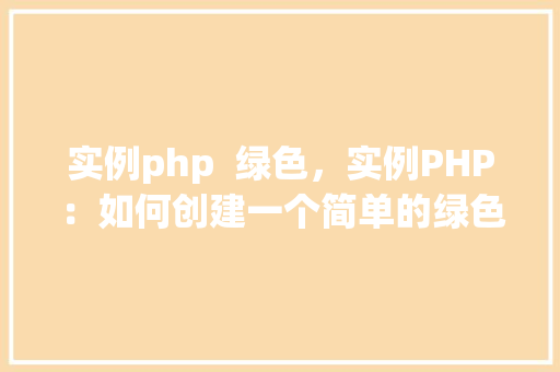 实例php  绿色，实例PHP：如何创建一个简单的绿色主题网页实例
