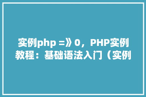 实例php =》0，PHP实例教程：基础语法入门（实例php=》0）