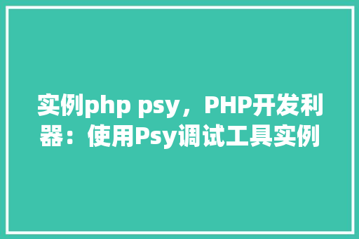 实例php psy，PHP开发利器：使用Psy调试工具实例介绍