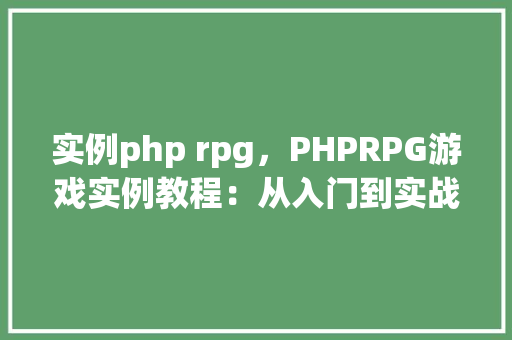 实例php rpg，PHPRPG游戏实例教程：从入门到实战