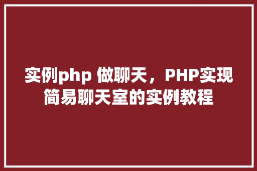 实例php 做聊天，PHP实现简易聊天室的实例教程