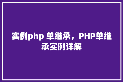实例php 单继承，PHP单继承实例详解