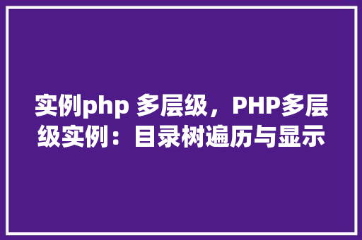 实例php 多层级，PHP多层级实例：目录树遍历与显示