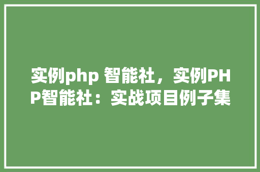 实例php 智能社，实例PHP智能社：实战项目例子集锦