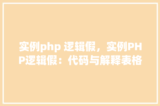 实例php 逻辑假，实例PHP逻辑假：代码与解释表格展示