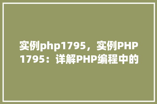 实例php1795，实例PHP1795：详解PHP编程中的常见问题与解决方法