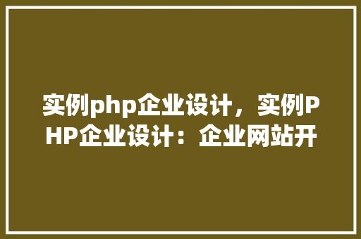 实例php企业设计，实例PHP企业设计：企业网站开发实战例子介绍