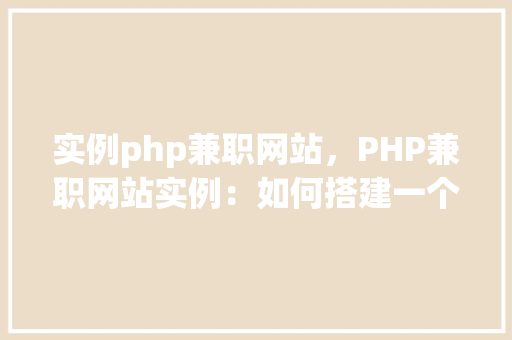 实例php兼职网站，PHP兼职网站实例：如何搭建一个高效便捷的兼职服务平台