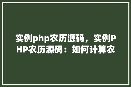 实例php农历源码，实例PHP农历源码：如何计算农历日期