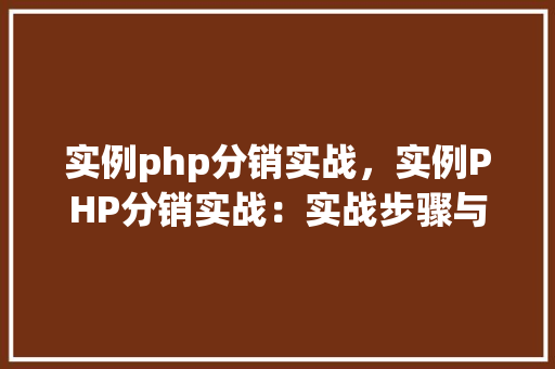 实例php分销实战，实例PHP分销实战：实战步骤与代码介绍