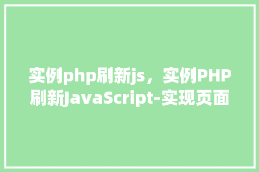 实例php刷新js，实例PHP刷新JavaScript-实现页面动态更新的方法