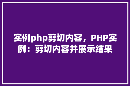 实例php剪切内容,PHP实例:剪切内容并展示结果