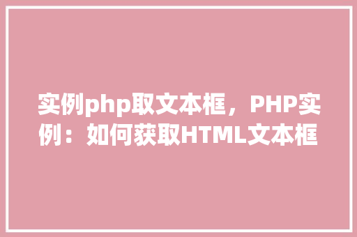 实例php取文本框，PHP实例：如何获取HTML文本框中的值