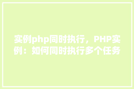 实例php同时执行，PHP实例：如何同时执行多个任务