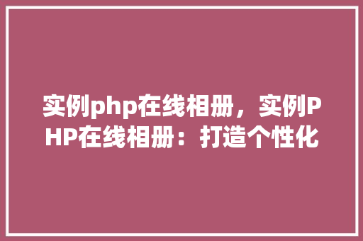 实例php在线相册，实例PHP在线相册：打造个性化相册展示平台