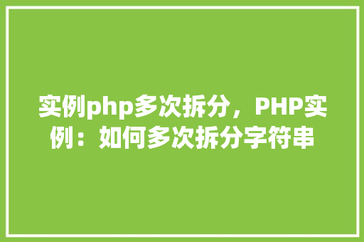 实例php多次拆分，PHP实例：如何多次拆分字符串