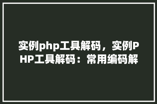 实例php工具解码，实例PHP工具解码：常用编码解码方法详解