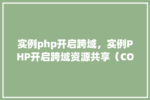 实例php开启跨域，实例PHP开启跨域资源共享（CORS）