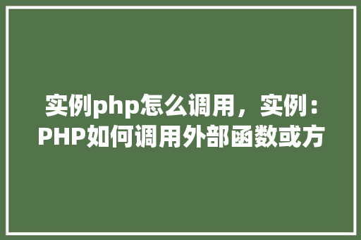 实例php怎么调用，实例：PHP如何调用外部函数或方法  第1张
