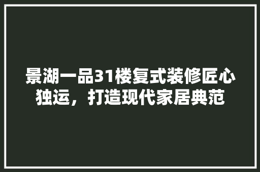 景湖一品31楼复式装修匠心独运,打造现代家居典范