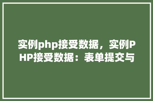 实例php接受数据，实例PHP接受数据：表单提交与处理全介绍