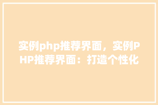 实例php推荐界面，实例PHP推荐界面：打造个性化推荐系统