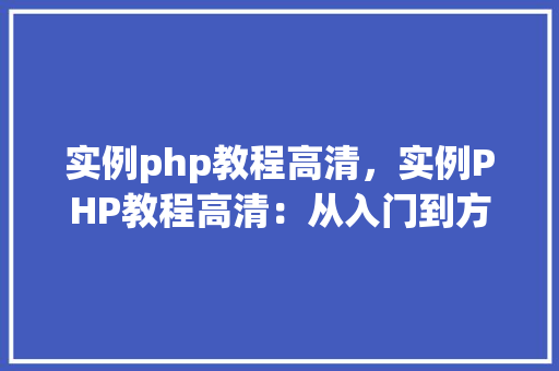实例php教程高清，实例PHP教程高清：从入门到方法