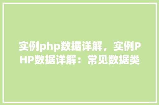 实例php数据详解，实例PHP数据详解：常见数据类型及操作方法