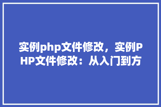 实例php文件修改，实例PHP文件修改：从入门到方法