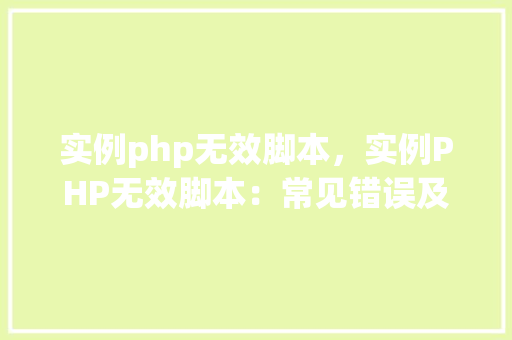 实例php无效脚本，实例PHP无效脚本：常见错误及解决方法