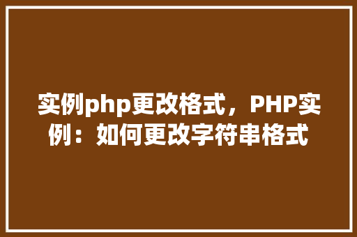 实例php更改格式，PHP实例：如何更改字符串格式