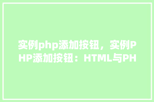 实例php添加按钮，实例PHP添加按钮：HTML与PHP结合实现动态按钮功能