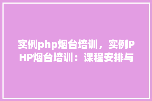 实例php烟台培训，实例PHP烟台培训：课程安排与学习成果展示