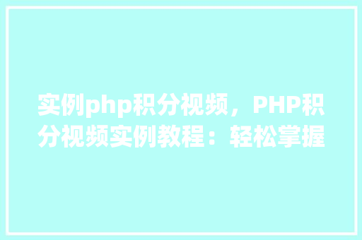 实例php积分视频，PHP积分视频实例教程：轻松掌握积分系统设计