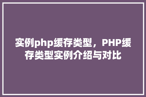 实例php缓存类型，PHP缓存类型实例介绍与对比