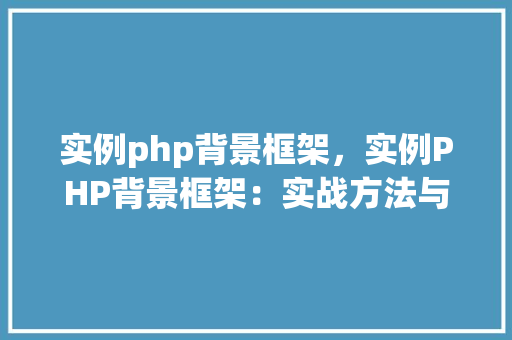 实例php背景框架，实例PHP背景框架：实战方法与应用例子