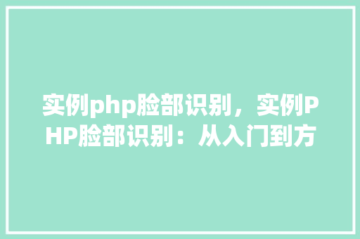 实例php脸部识别，实例PHP脸部识别：从入门到方法