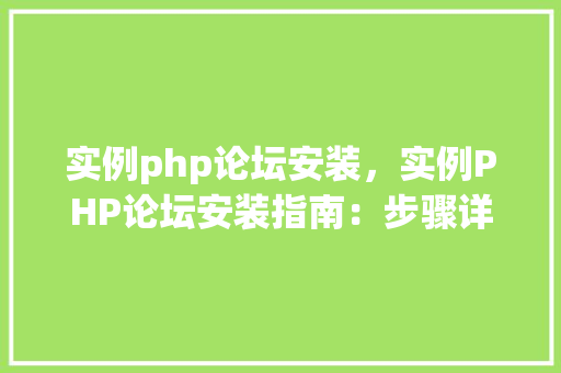 实例php论坛安装，实例PHP论坛安装指南：步骤详解与表格展示