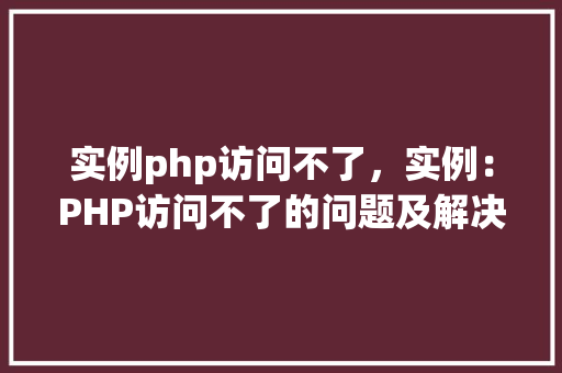 实例php访问不了，实例：PHP访问不了的问题及解决方法