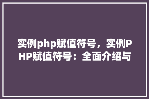 实例php赋值符号，实例PHP赋值符号：全面介绍与代码演示