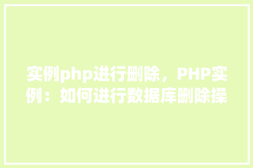 实例php进行删除，PHP实例：如何进行数据库删除操作