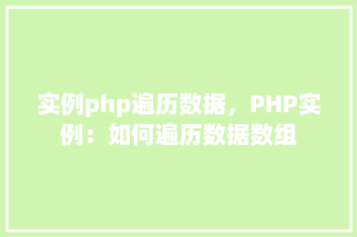实例php遍历数据，PHP实例：如何遍历数据数组