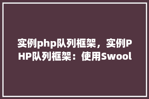 实例php队列框架，实例PHP队列框架：使用Swoole实现高性能队列系统