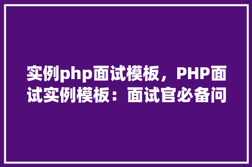 实例php面试模板，PHP面试实例模板：面试官必备问题与答案介绍