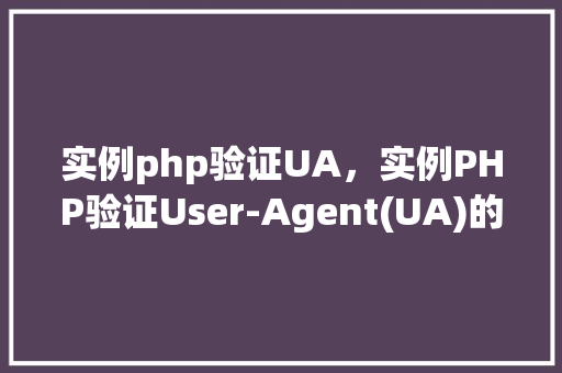 实例php验证UA，实例PHP验证User-Agent(UA)的方法与代码