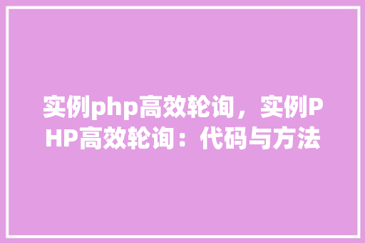 实例php高效轮询，实例PHP高效轮询：代码与方法介绍