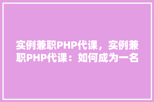 实例兼职PHP代课，实例兼职PHP代课：如何成为一名兼职PHP教师