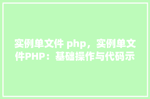 实例单文件 php，实例单文件PHP：基础操作与代码示例