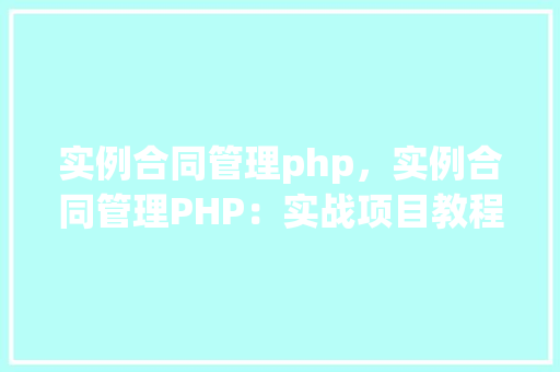 实例合同管理php，实例合同管理PHP：实战项目教程与代码示例